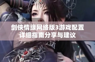 剑侠情缘网络版3游戏配置详细指南分享与建议