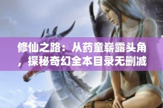 修仙之路：从药童崭露头角，探秘奇幻全本目录无删减更新