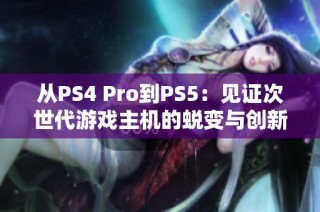 从PS4 Pro到PS5：见证次世代游戏主机的蜕变与创新