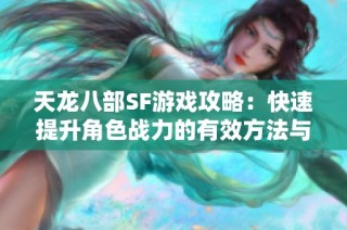 天龙八部SF游戏攻略：快速提升角色战力的有效方法与技巧