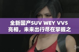 全新国产SUV WEY VV5 亮相，未来出行尽在掌握之中