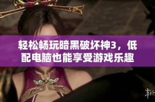 轻松畅玩暗黑破坏神3，低配电脑也能享受游戏乐趣