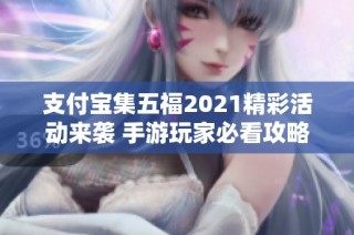 支付宝集五福2021精彩活动来袭 手游玩家必看攻略汇总