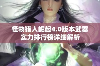 怪物猎人崛起4.0版本武器实力排行榜详细解析