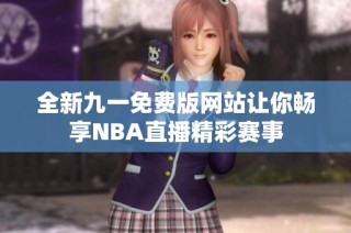 全新九一免费版网站让你畅享NBA直播精彩赛事