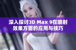 深入探讨3D Max 9在喷射效果方面的应用与技巧