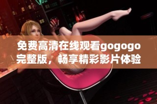 免费高清在线观看gogogo完整版，畅享精彩影片体验