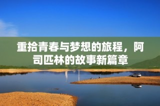 重拾青春与梦想的旅程，阿司匹林的故事新篇章