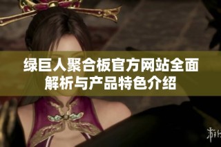 绿巨人聚合板官方网站全面解析与产品特色介绍