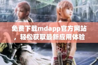 免费下载mdapp官方网站，轻松获取最新应用体验