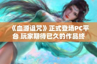 《血源诅咒》正式登场PC平台 玩家期待已久的作品终于到来