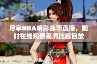 尽享NBA精彩赛事直播，随时在线观看高清比赛回放