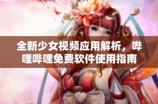 全新少女视频应用解析，哔哩哔哩免费软件使用指南