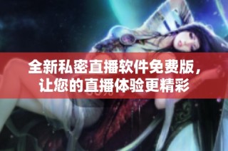 全新私密直播软件免费版，让您的直播体验更精彩