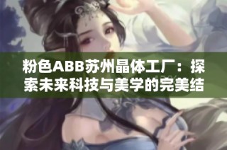 粉色ABB苏州晶体工厂：探索未来科技与美学的完美结合