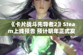 《卡片战斗先导者2》Steam上线预告 预计明年正式发售