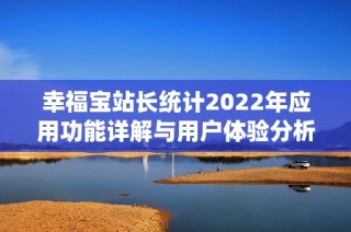 幸福宝站长统计2022年应用功能详解与用户体验分析