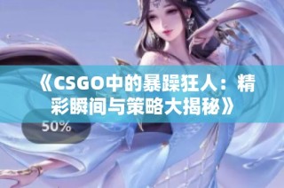 《CSGO中的暴躁狂人：精彩瞬间与策略大揭秘》