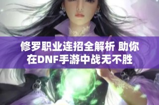 修罗职业连招全解析 助你在DNF手游中战无不胜