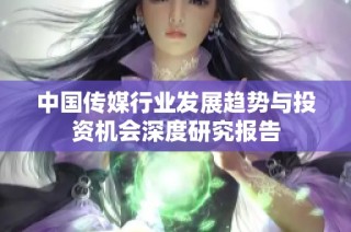 中国传媒行业发展趋势与投资机会深度研究报告