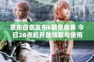 京东白条发布6期免息券 今日20点起开放领取与使用