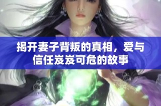 揭开妻子背叛的真相，爱与信任岌岌可危的故事