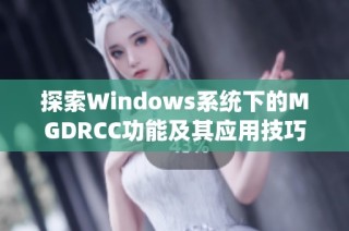 探索Windows系统下的MGDRCC功能及其应用技巧