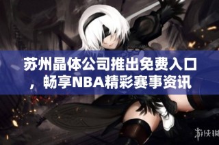 苏州晶体公司推出免费入口，畅享NBA精彩赛事资讯