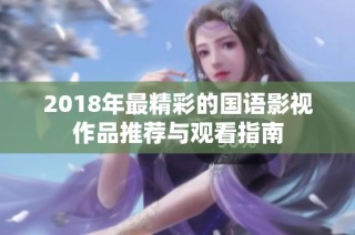 2018年最精彩的国语影视作品推荐与观看指南