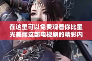 在这里可以免费观看你比星光美丽这部电视剧的精彩内容