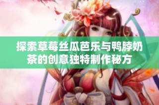 探索草莓丝瓜芭乐与鸭脖奶茶的创意独特制作秘方