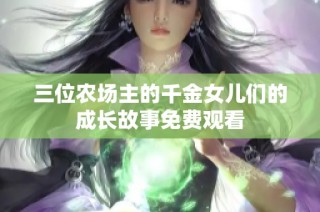 三位农场主的千金女儿们的成长故事免费观看