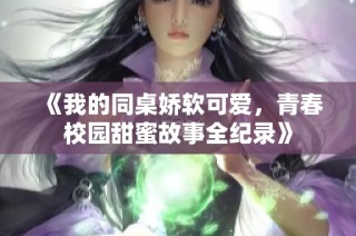 《我的同桌娇软可爱，青春校园甜蜜故事全纪录》