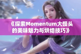 《探索Momentum大馒头的美味魅力与烘焙技巧》