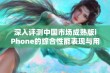 深入评测中国市场成熟版iPhone的综合性能表现与用户体验