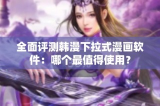 全面评测韩漫下拉式漫画软件：哪个最值得使用？