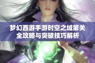 梦幻西游手游时空之域第关全攻略与突破技巧解析