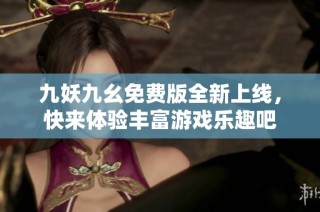 九妖九幺免费版全新上线，快来体验丰富游戏乐趣吧