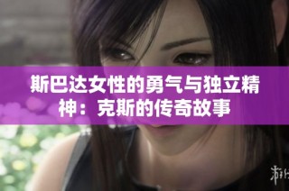 斯巴达女性的勇气与独立精神：克斯的传奇故事