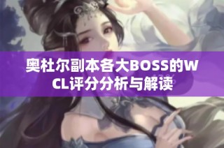 奥杜尔副本各大BOSS的WCL评分分析与解读