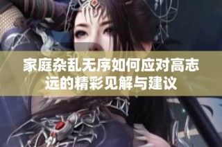 家庭杂乱无序如何应对高志远的精彩见解与建议