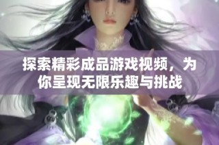 探索精彩成品游戏视频，为你呈现无限乐趣与挑战