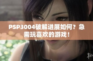 PSP3004破解进展如何？急需玩喜欢的游戏！