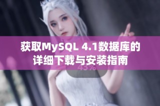 获取MySQL 4.1数据库的详细下载与安装指南