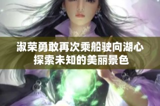 淑荣勇敢再次乘船驶向湖心 探索未知的美丽景色