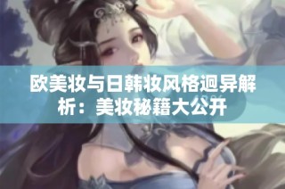 欧美妆与日韩妆风格迥异解析：美妆秘籍大公开