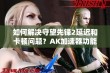 如何解决守望先锋2延迟和卡顿问题？AK加速器功能揭秘