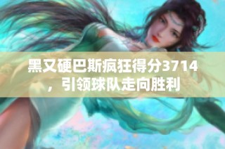 黑又硬巴斯疯狂得分3714，引领球队走向胜利