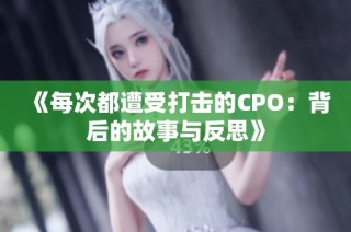 《每次都遭受打击的CPO：背后的故事与反思》