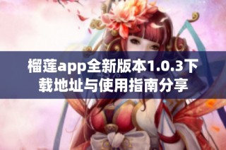 榴莲app全新版本1.0.3下载地址与使用指南分享